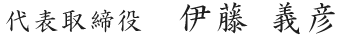 代表取締役  伊藤 義彦