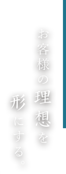 お客様の理想を形にする。